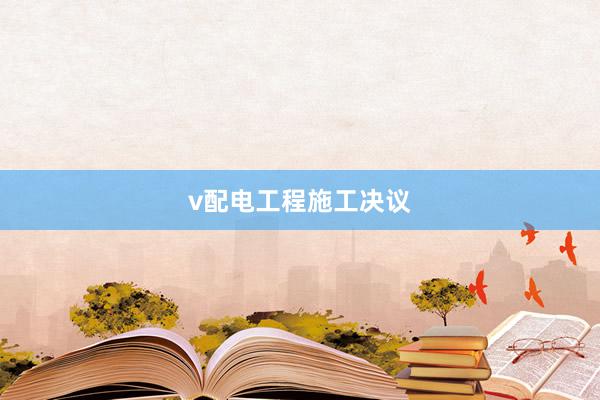 v配电工程施工决议