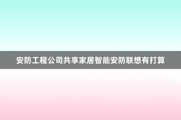 安防工程公司共享家居智能安防联想有打算