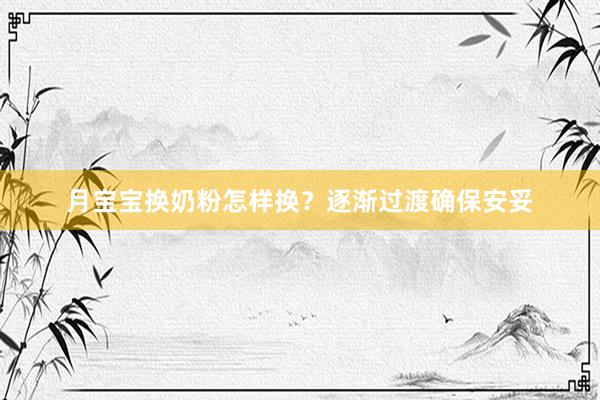 月宝宝换奶粉怎样换？逐渐过渡确保安妥