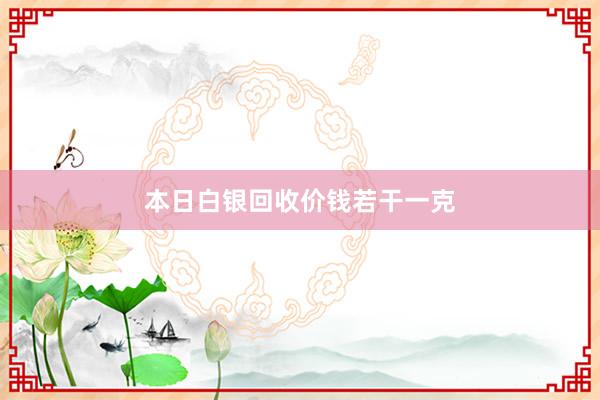 本日白银回收价钱若干一克