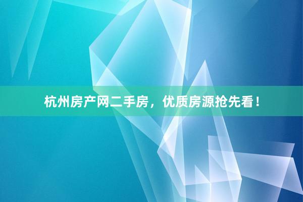 杭州房产网二手房，优质房源抢先看！